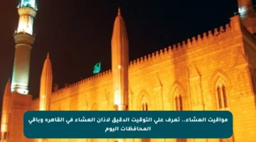 مواقيت العشاء.. تعرف على التوقيت الدقيق لأذان العشاء في القاهرة وباقي المحافظات اليوم